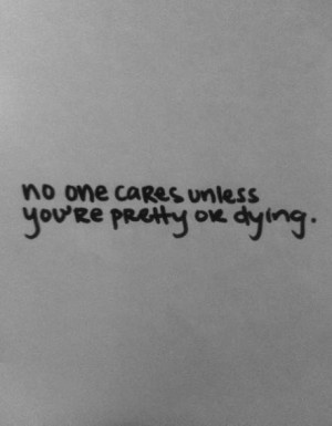 No one cares unless you're pretty ok dying