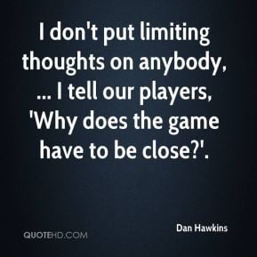 Dan Hawkins - I don't put limiting thoughts on anybody, ... I tell our ...