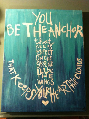 You Be the anchor that keep my feet on the ground i will be the wings ...