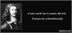 man's worth has its season, like fruit. - François de La ...