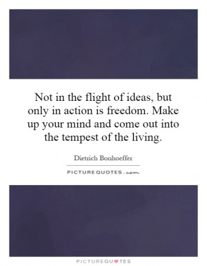 ... in the flight of ideas but only in action is freedom make up your mind