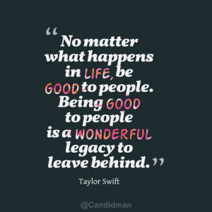 ... Being good to people is a wonderful legacy to leave behind