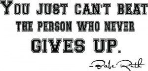 Babe Ruth quote You just cant beat the person who never gives up ...