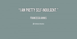 quote-Francesca-Annis-i-am-pretty-self-indulgent-48493.png