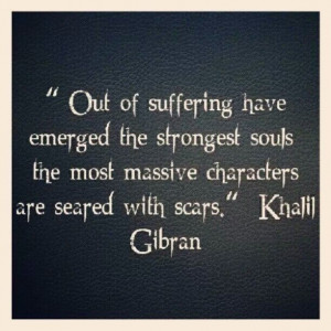 ... souls, the massive characters are seared with scars - Khalil Gilbran