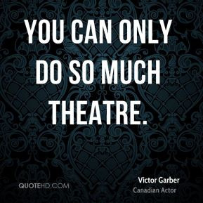Victor Garber - You can only do so much theatre.