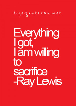 Everything I got, I am willing to sacrifice.