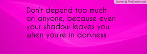 Don’t depend too much on anyone, because even your shadow leaves you ...