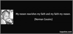 My reason nourishes my faith and my faith my reason. - Norman Cousins