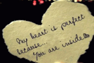 My heart is perfect because...you are inside. My love for you is ...