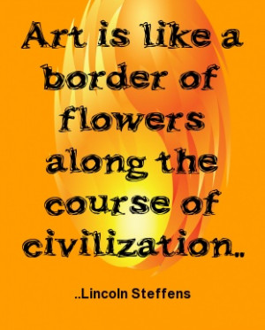 ... border of flowers along the course of civilization. Lincoln Steffens