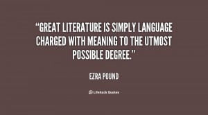 Great literature is simply language charged with meaning to the utmost ...