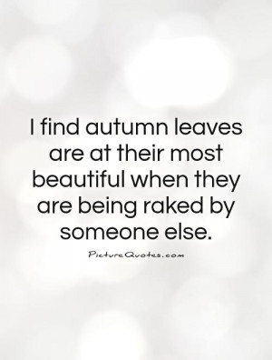 ... beautiful when they are being raked by someone else. Picture Quote #1