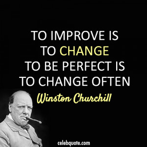 ... Is To Change To Be Perfect Is To Change Often. - Winston Churchill