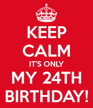 KEEP CALM IT'S ONLY MY 24TH BIRTHDAY!