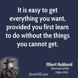 It is easy to get everything you want, provided you first learn to do ...