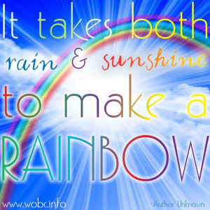 It takes both rain and sunshine to make a Rainbow.