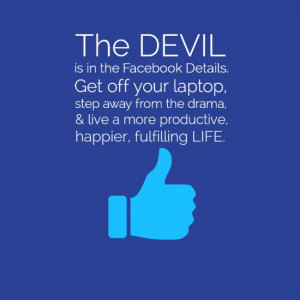 The devil is in the facebook details. get off your laptop, step away ...