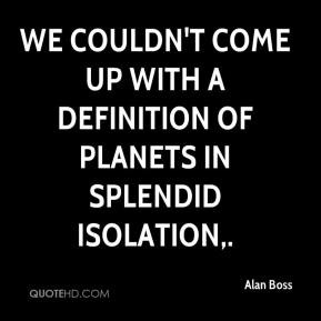 We couldn't come up with a definition of planets in splendid isolation ...