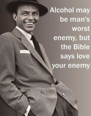 ... worst enemy, but the Bible says love your enemy.” ~ Frank Sinatra