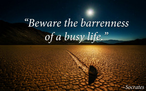 Beware the barrenness of a busy life, Socrates quote