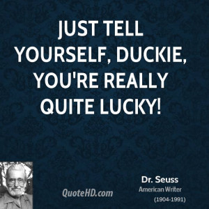 Just tell yourself, Duckie, you're really quite lucky!