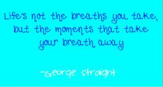 The Breaths You Take - George Straight Country Song Lyrics #quote More