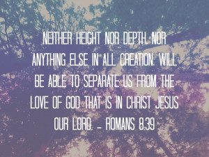 neither height nor depth, nor anything else in all creation, will be ...