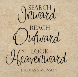 Search Inward reach Outward Look Heavenward. - Tomas S. Monson