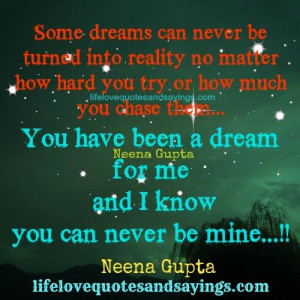 ... been a dream for me and I know you can never be mine…..Neena Gupta