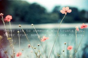 Never lie to someone who trusts you. never trust someone who lies to ...