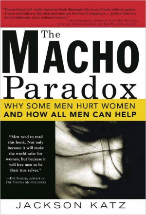 ... Macho Paradox: Why Some Men Hurt Women and and How All Men Can Help