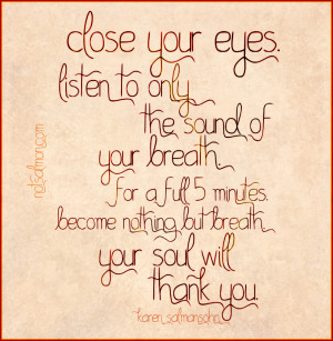 Close your eyes. Listen to only the sound of your breath. , Your soul ...