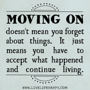 Moving on doesn't mean you forget about things. It just means you have ...
