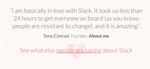 And thirdly, Slack has a direct quote from Tony Conrad of About.me ...