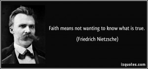 Faith means not wanting to know what is true. - Friedrich Nietzsche