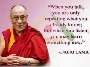 Listen, you may learn something new - HH Dalai Lama