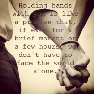 Holding hands with you is like a promise that, if even for a brief ...