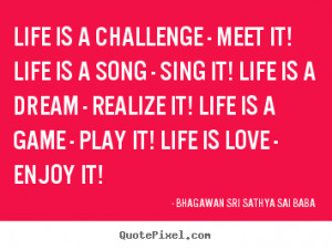 ... challenge - meet it! life is a song - sing it! life.. - Love quotes