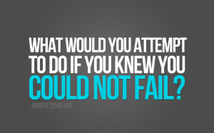 What would you attempt to do if you knew you couldn’t fail?