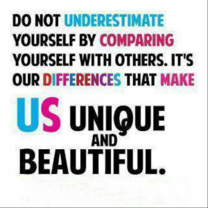 ... - Do not underestimate yourself by comparing yourself with others