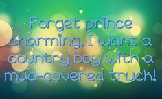 cute country quotes | Forget prince charming, I want a country boy ...