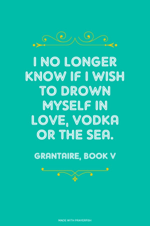 no longer know if I wish to drown myself in love, vodka or the sea ...