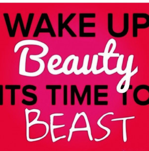 Wake up Beauty it's time to beast