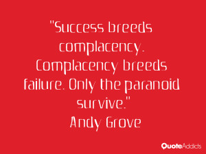 Success breeds complacency. Complacency breeds failure. Only the ...