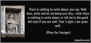 There is nothing to write about, you say. Well, then, write and let me ...