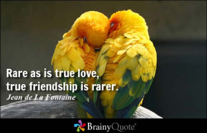Rare as is true love, true friendship is rarer. - Jean de La Fontaine ...