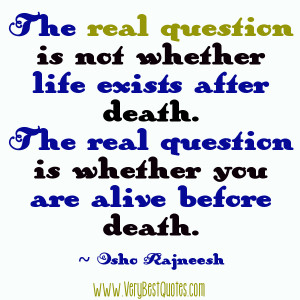 The real question is not whether life exists after death. The real ...