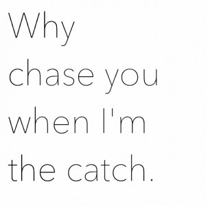 told you I was done chasing after you. More
