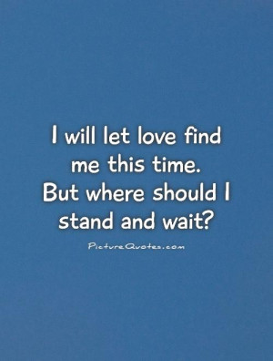 ... find me this time. But where should I stand and wait? Picture Quote #1